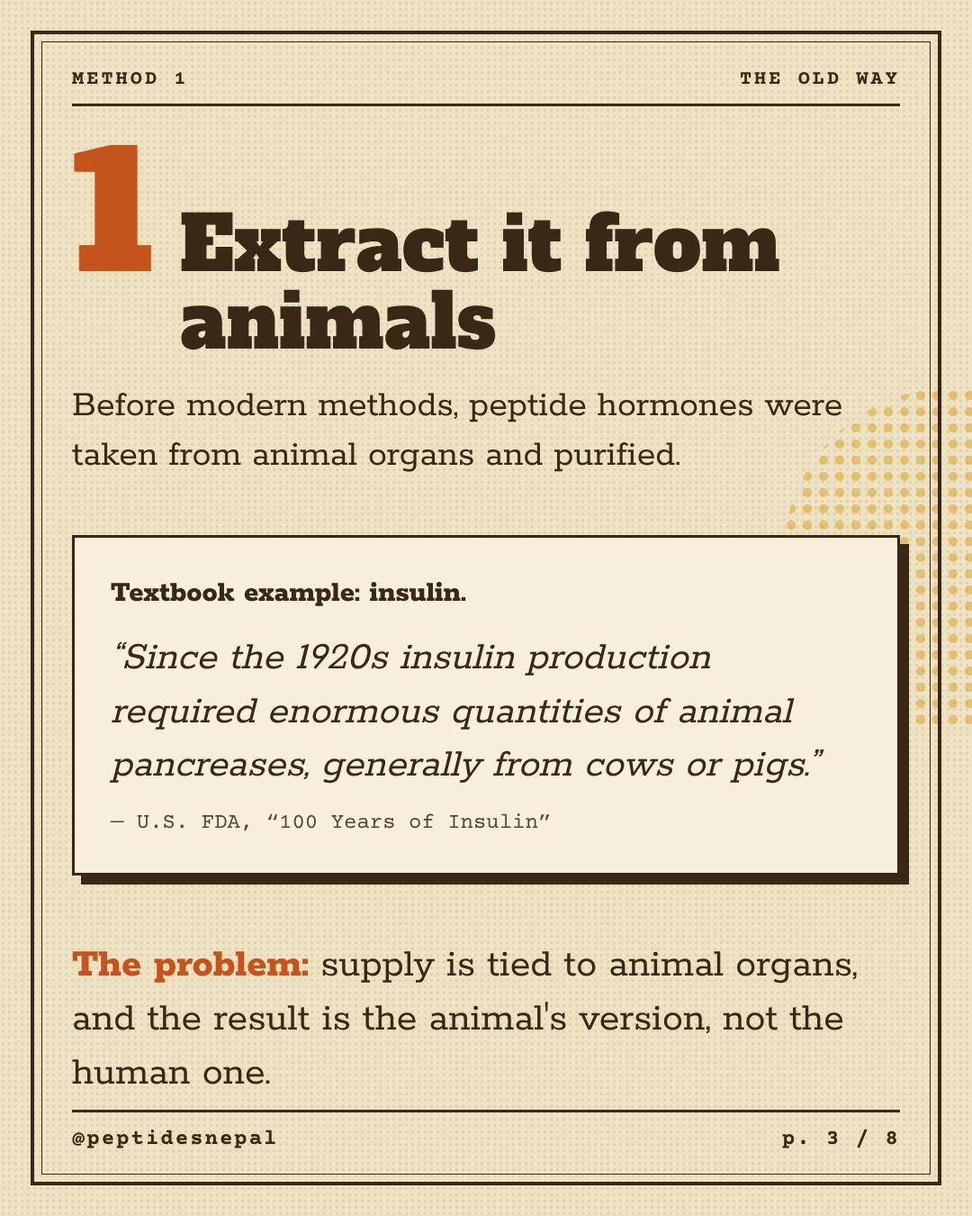 Method 1: Extract it from animals. FDA quote: since the 1920s insulin production required enormous quantities of animal pancreases, generally from cows or pigs.