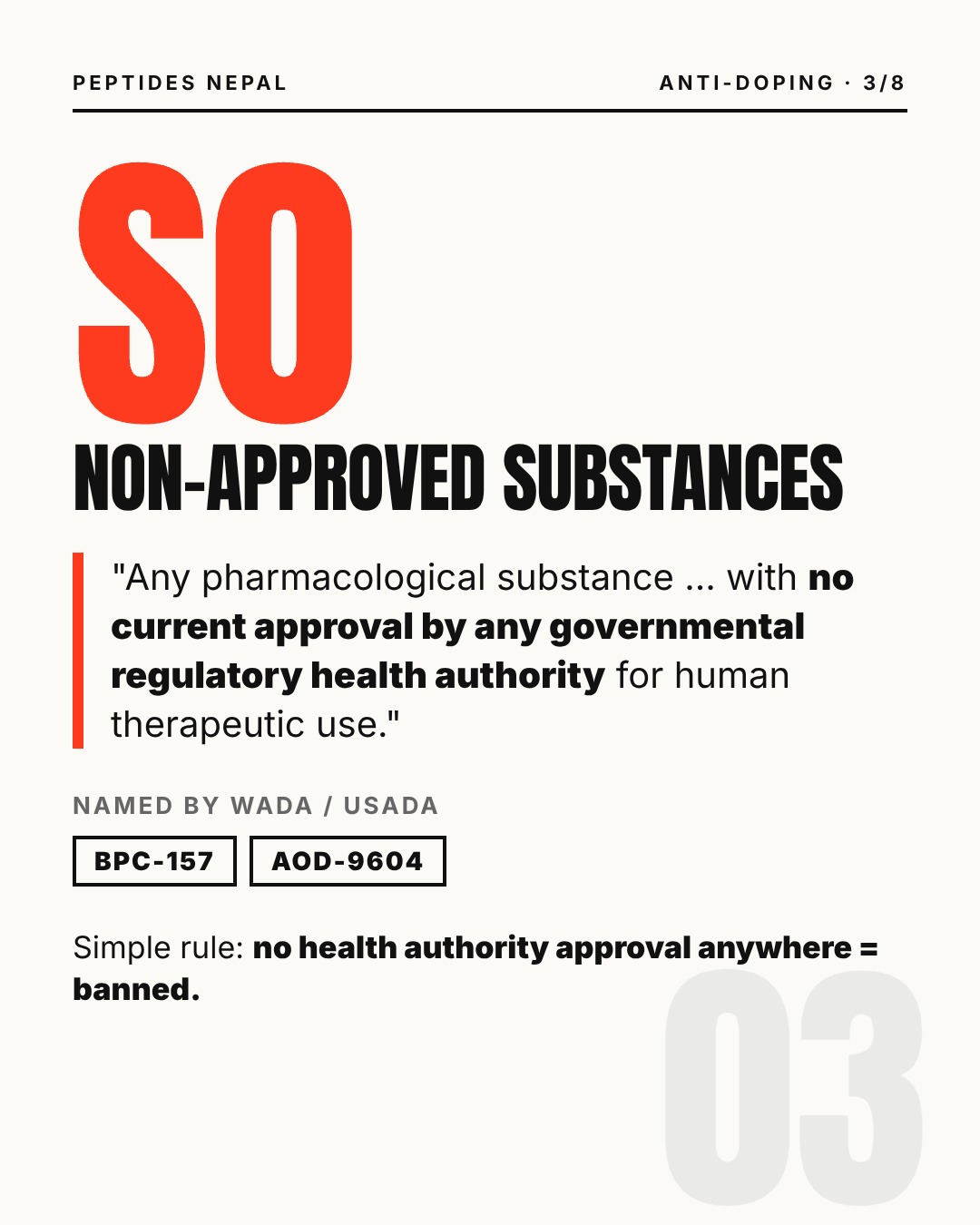 S0 Non-approved substances: any substance with no current approval by any governmental health authority for human therapeutic use. Examples: BPC-157, AOD-9604.